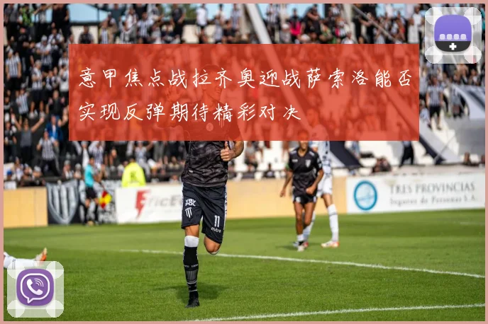 意甲焦点战拉齐奥迎战萨索洛能否实现反弹期待精彩对决