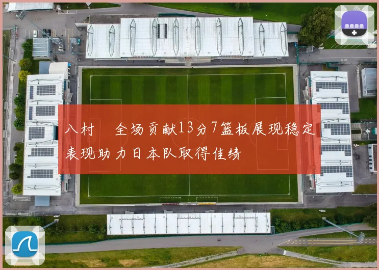 八村塁全场贡献13分7篮板展现稳定表现助力日本队取得佳绩