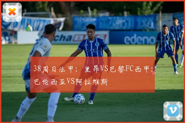 38周日法甲：里昂VS巴黎FC西甲：巴伦西亚VS阿拉维斯